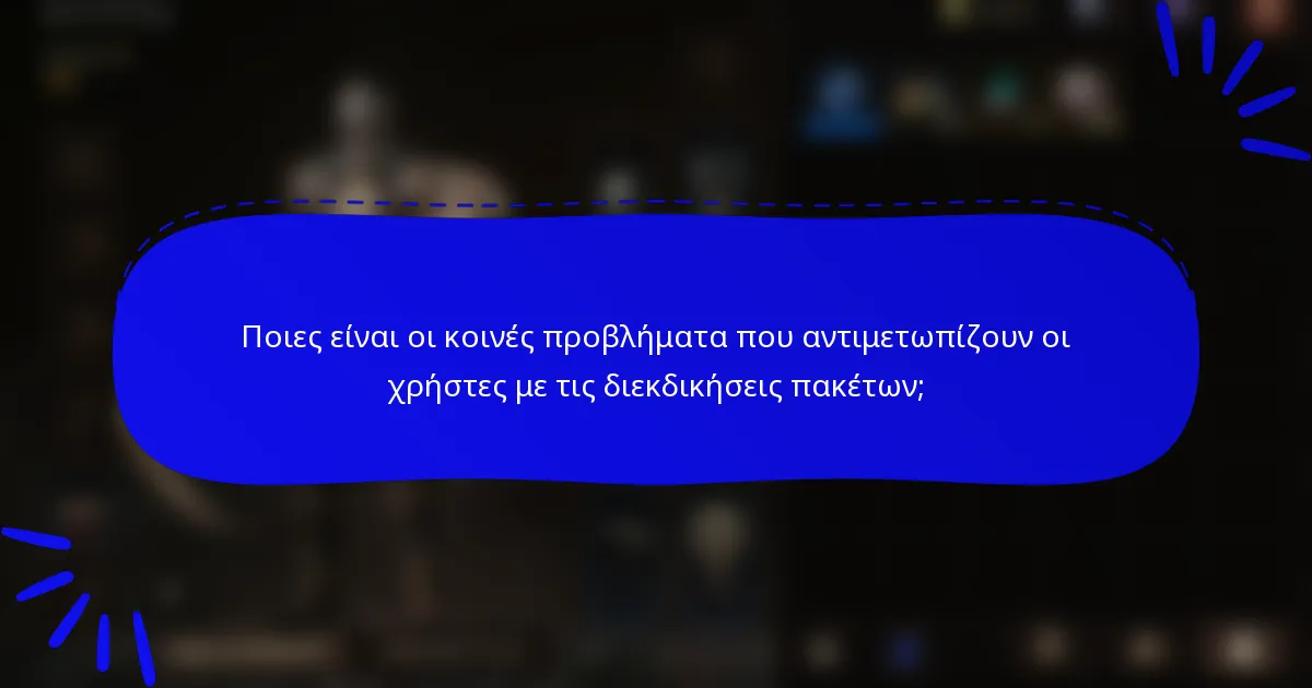 Ποιες είναι οι κοινές προβλήματα που αντιμετωπίζουν οι χρήστες με τις διεκδικήσεις πακέτων;
