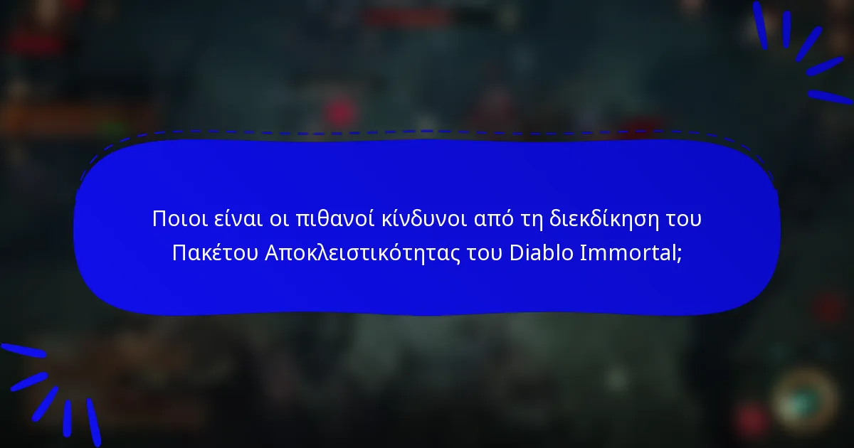 Ποιοι είναι οι πιθανοί κίνδυνοι από τη διεκδίκηση του Πακέτου Αποκλειστικότητας του Diablo Immortal;